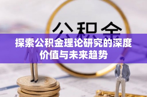 长泰探索公积金理论研究的深度价值与未来趋势