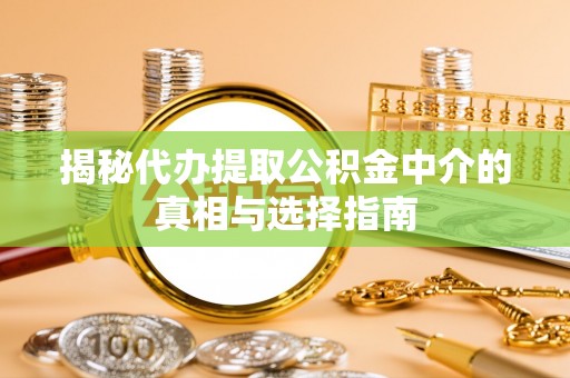 长泰揭秘代办提取公积金中介的真相与选择指南