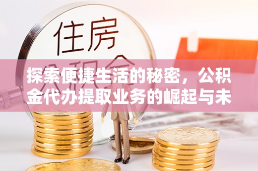 长泰探索便捷生活的秘密，公积金代办提取业务的崛起与未来发展