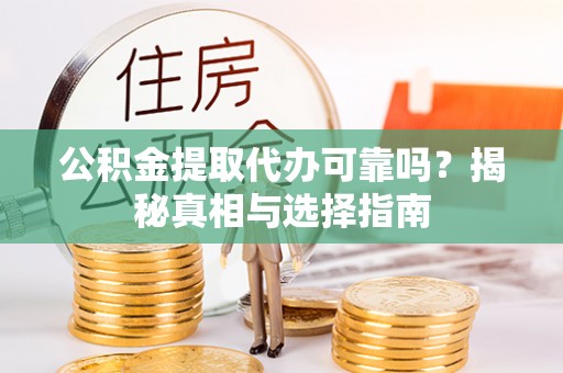 龙泉驿公积金提取代办可靠吗？揭秘真相与选择指南