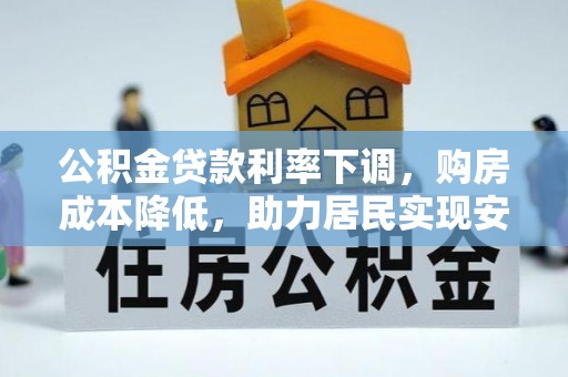 龙泉驿公积金贷款利率下调，购房成本降低，助力居民实现安居梦想