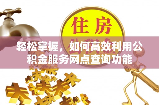 龙泉驿轻松掌握，如何高效利用公积金服务网点查询功能