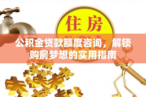 清丰公积金贷款额度咨询，解锁购房梦想的实用指南