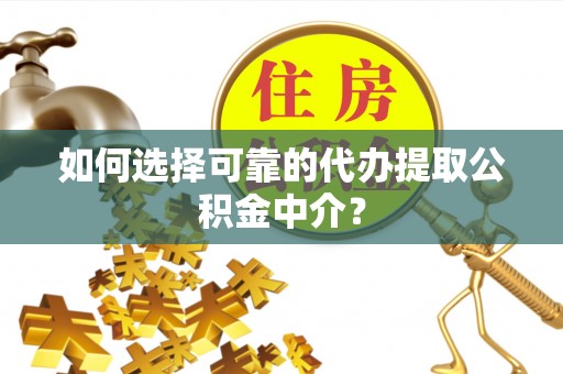 江源如何选择可靠的代办提取公积金中介？