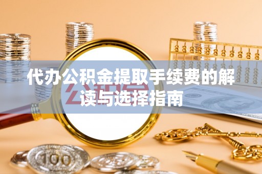 松潘代办公积金提取手续费的解读与选择指南