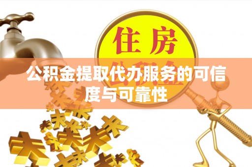 平定公积金提取代办服务的可信度与可靠性