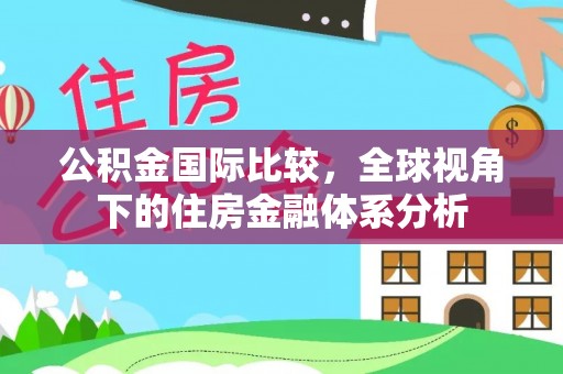 关岭公积金国际比较，全球视角下的住房金融体系分析