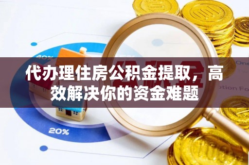 关岭代办理住房公积金提取，高效解决你的资金难题