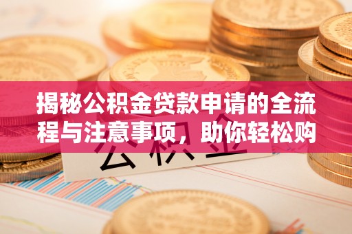 关岭揭秘公积金贷款申请的全流程与注意事项，助你轻松购房无忧
