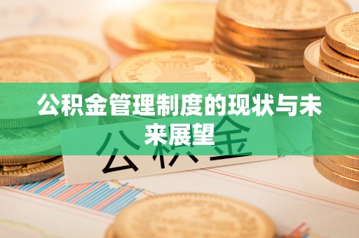 下花园公积金管理制度的现状与未来展望