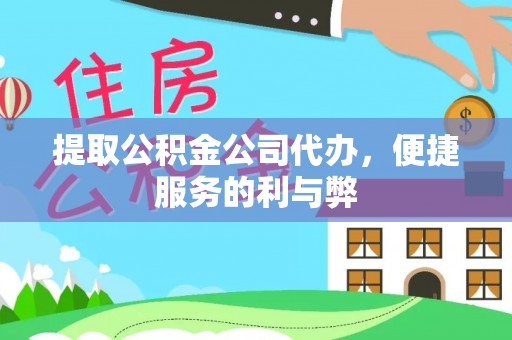 冷水江提取公积金公司代办，便捷服务的利与弊