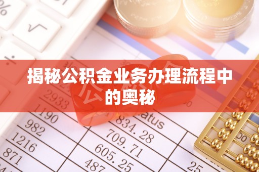 昌黎揭秘公积金业务办理流程中的奥秘