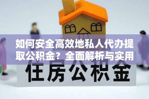 昌黎如何安全高效地私人代办提取公积金？全面解析与实用建议
