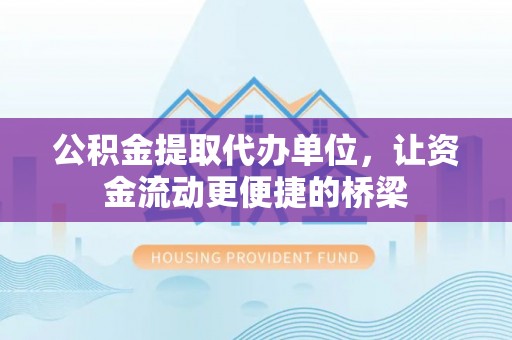 龙南公积金提取代办单位，让资金流动更便捷的桥梁