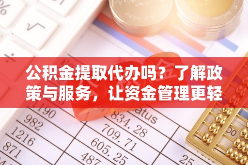 龙南公积金提取代办吗？了解政策与服务，让资金管理更轻松