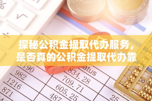 英山探秘公积金提取代办服务，是否真的公积金提取代办靠谱吗？