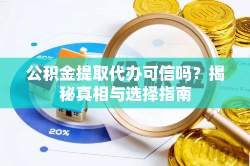 英山公积金提取代办可信吗？揭秘真相与选择指南