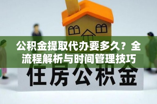 英山公积金提取代办要多久？全流程解析与时间管理技巧