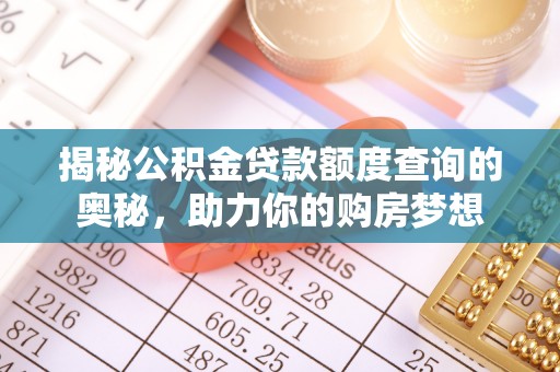 和顺揭秘公积金贷款额度查询的奥秘，助力你的购房梦想