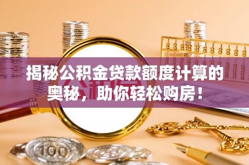 和顺揭秘公积金贷款额度计算的奥秘，助你轻松购房！