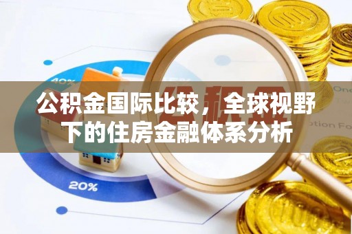 辉县公积金国际比较，全球视野下的住房金融体系分析