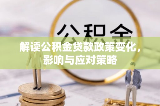 和顺解读公积金贷款政策变化，影响与应对策略